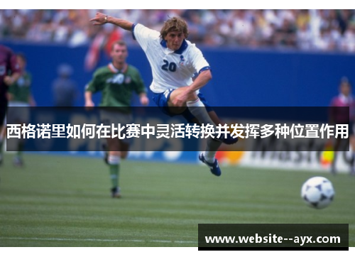 西格诺里如何在比赛中灵活转换并发挥多种位置作用