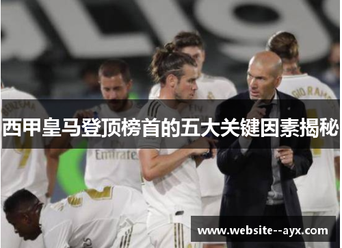 西甲皇马登顶榜首的五大关键因素揭秘