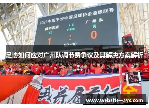 足协如何应对广州队调节费争议及其解决方案解析 足协如何应对广州队调节费争议及其解决方案解析
