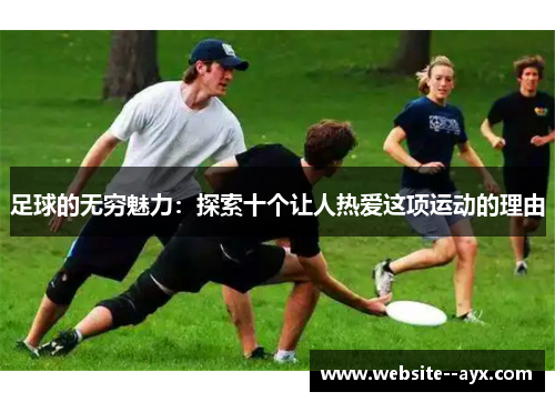 足球的无穷魅力：探索十个让人热爱这项运动的理由