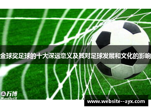 金球奖足球的十大深远意义及其对足球发展和文化的影响