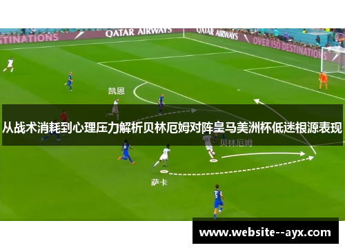 从战术消耗到心理压力解析贝林厄姆对阵皇马美洲杯低迷根源表现