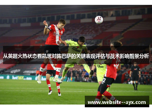 从英超火热状态看凯恩对阵巴萨的关键表现评估与战术影响前景分析