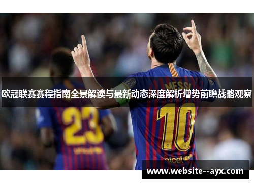 欧冠联赛赛程指南全景解读与最新动态深度解析增势前瞻战略观察 欧冠联赛赛程指南全景解读与最新动态深度解析增势前瞻战略观察