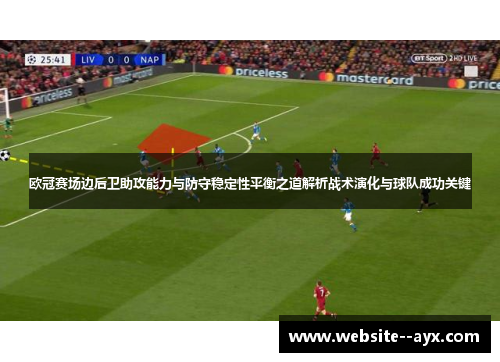 欧冠赛场边后卫助攻能力与防守稳定性平衡之道解析战术演化与球队成功关键 欧冠赛场边后卫助攻能力与防守稳定性平衡之道解析战术演化与球队成功关键