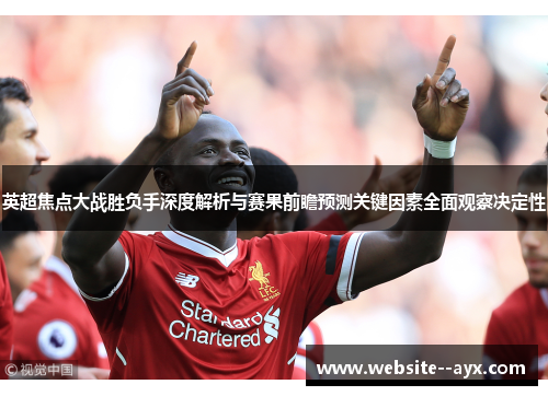 英超焦点大战胜负手深度解析与赛果前瞻预测关键因素全面观察决定性