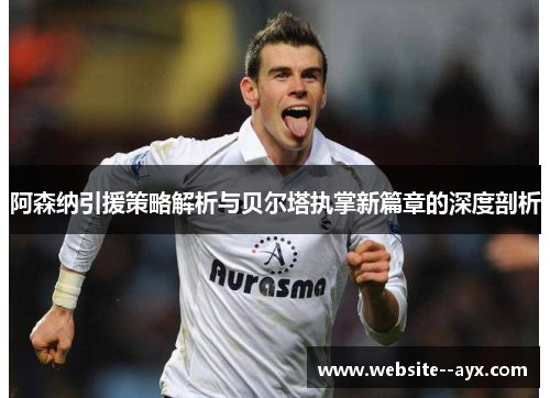 阿森纳引援策略解析与贝尔塔执掌新篇章的深度剖析 阿森纳引援策略解析与贝尔塔执掌新篇章的深度剖析