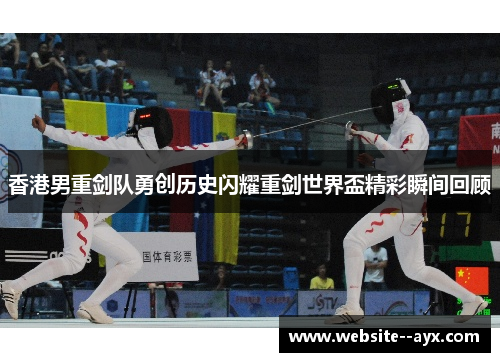 香港男重剑队勇创历史闪耀重剑世界盃精彩瞬间回顾