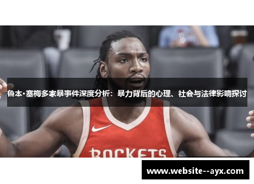 鲁本·塞梅多家暴事件深度分析:暴力背后的心理、社会与法律影响探讨 鲁本·塞梅多家暴事件深度分析:暴力背后的心理、社会与法律影响探讨