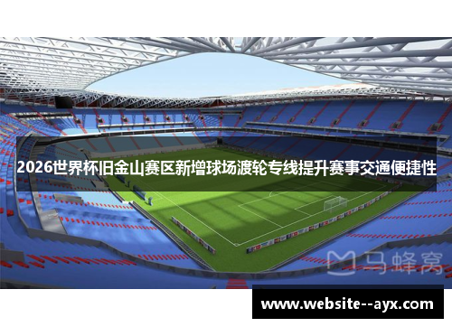 2026世界杯旧金山赛区新增球场渡轮专线提升赛事交通便捷性 2026世界杯旧金山赛区新增球场渡轮专线提升赛事交通便捷性