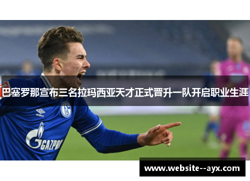 巴塞罗那宣布三名拉玛西亚天才正式晋升一队开启职业生涯