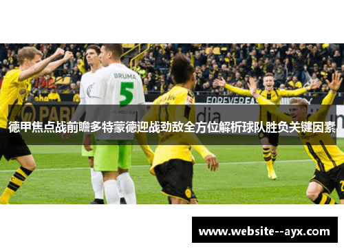 德甲焦点战前瞻多特蒙德迎战劲敌全方位解析球队胜负关键因素 德甲焦点战前瞻多特蒙德迎战劲敌全方位解析球队胜负关键因素