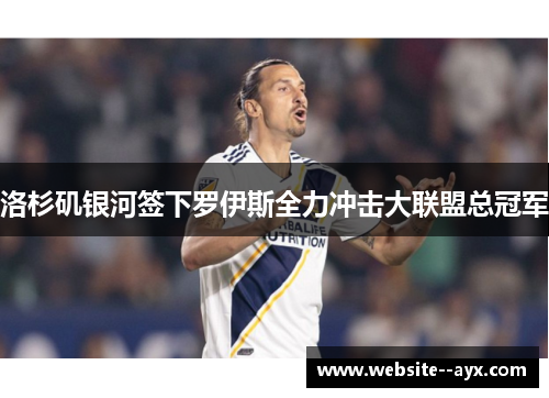 洛杉矶银河签下罗伊斯全力冲击大联盟总冠军 洛杉矶银河签下罗伊斯全力冲击大联盟总冠军