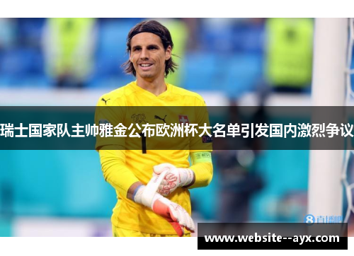 瑞士国家队主帅雅金公布欧洲杯大名单引发国内激烈争议 瑞士国家队主帅雅金公布欧洲杯大名单引发国内激烈争议