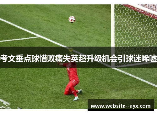 考文垂点球惜败痛失英超升级机会引球迷唏嘘