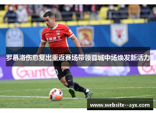 罗慕洛伤愈复出重返赛场带领蓉城中场焕发新活力
