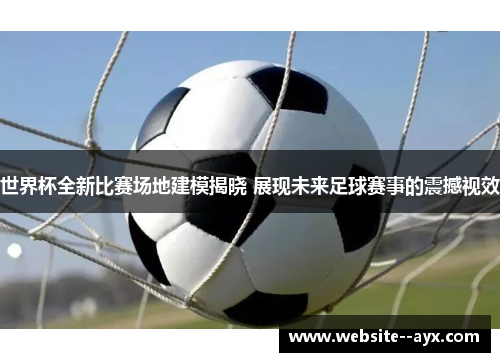 世界杯全新比赛场地建模揭晓 展现未来足球赛事的震撼视效 世界杯全新比赛场地建模揭晓 展现未来足球赛事的震撼视效
