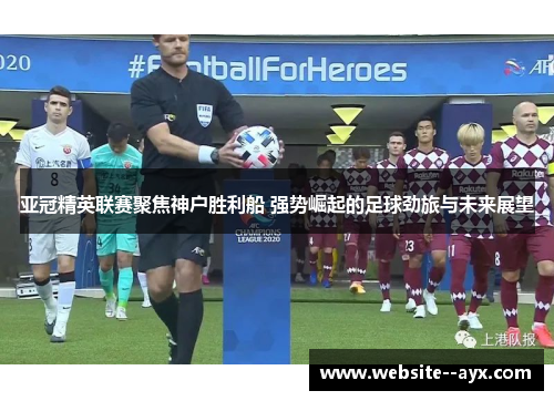 亚冠精英联赛聚焦神户胜利船 强势崛起的足球劲旅与未来展望