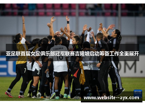 亚足联首届女足俱乐部冠军联赛吉隆坡启动筹备工作全面展开