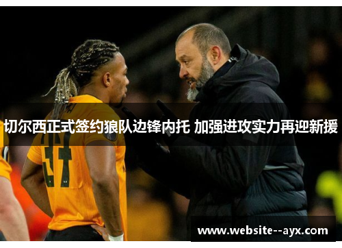 切尔西正式签约狼队边锋内托 加强进攻实力再迎新援