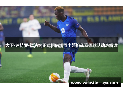 大卫·达特罗·福法纳正式租借加盟土超格兹泰佩球队动态解读