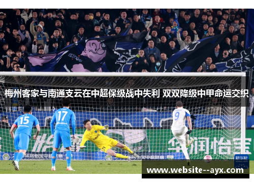 梅州客家与南通支云在中超保级战中失利 双双降级中甲命运交织