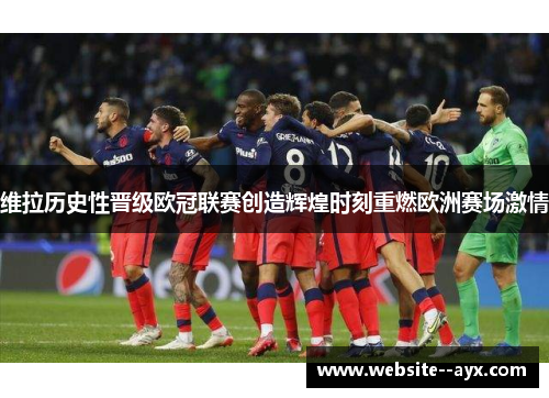 维拉历史性晋级欧冠联赛创造辉煌时刻重燃欧洲赛场激情