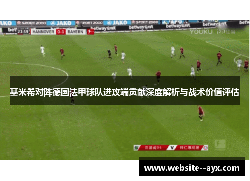基米希对阵德国法甲球队进攻端贡献深度解析与战术价值评估 基米希对阵德国法甲球队进攻端贡献深度解析与战术价值评估
