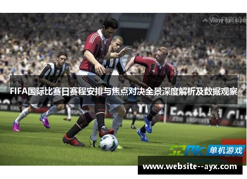 FIFA国际比赛日赛程安排与焦点对决全景深度解析及数据观察 FIFA国际比赛日赛程安排与焦点对决全景深度解析及数据观察