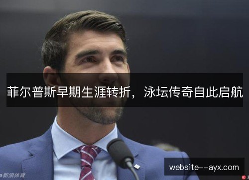菲尔普斯早期生涯转折,泳坛传奇自此启航 菲尔普斯早期生涯转折,泳坛传奇自此启航