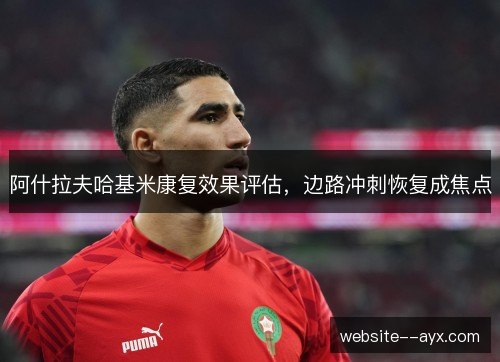 阿什拉夫哈基米康复效果评估,边路冲刺恢复成焦点 阿什拉夫哈基米康复效果评估,边路冲刺恢复成焦点