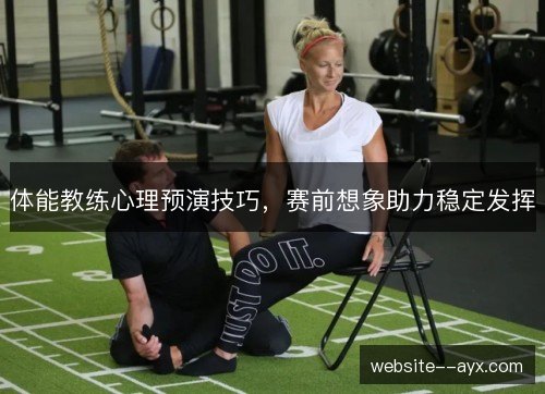 体能教练心理预演技巧，赛前想象助力稳定发挥