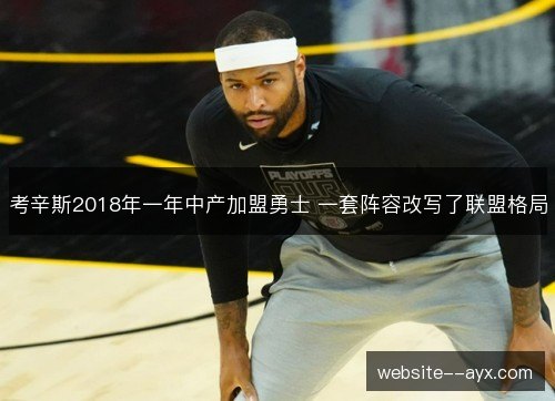 考辛斯2018年一年中产加盟勇士 一套阵容改写了联盟格局